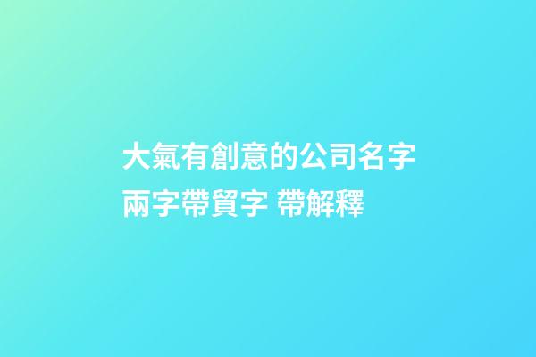 大氣有創意的公司名字兩字帶貿字 帶解釋-第1張-公司起名-玄機派